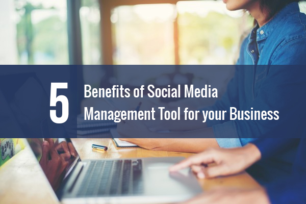 5 Benefits of a Social Media Management Tool for your Business