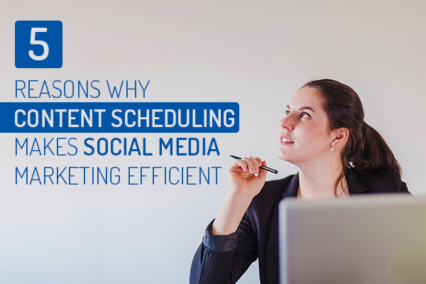 5 Reasons Why Content Scheduling makes Social Media Marketing Efficient