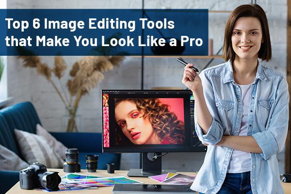 Top 6 Image Editing Tools that Make You Look Like a Pro