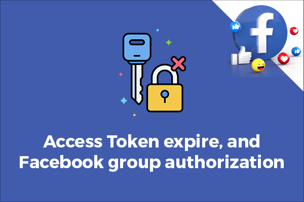 A Brief Guide to understanding Access Token Expiration and Facebook Group Authorization